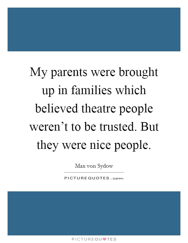 My parents were brought up in families which believed theatre people weren't to be trusted. But they were nice people. Picture Quote #1