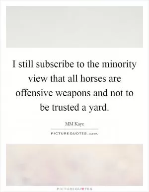 I still subscribe to the minority view that all horses are offensive weapons and not to be trusted a yard Picture Quote #1