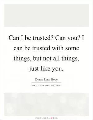 Can I be trusted? Can you? I can be trusted with some things, but not all things, just like you Picture Quote #1