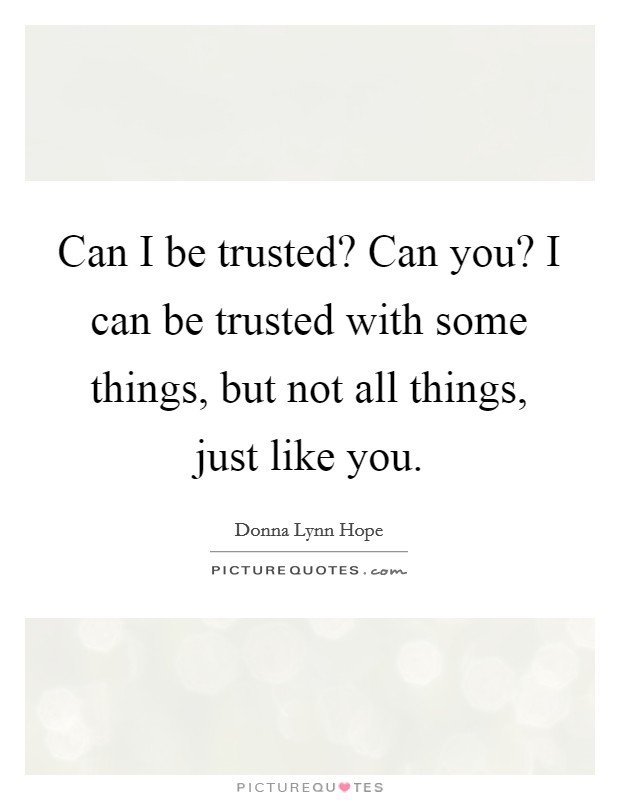 Can I be trusted? Can you? I can be trusted with some things, but not all things, just like you. Picture Quote #1