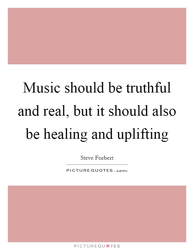 Music should be truthful and real, but it should also be healing and uplifting Picture Quote #1