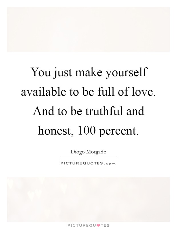 You just make yourself available to be full of love. And to be truthful and honest, 100 percent. Picture Quote #1