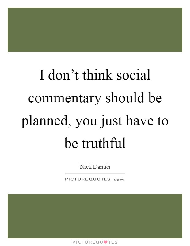 I don't think social commentary should be planned, you just have to be truthful Picture Quote #1