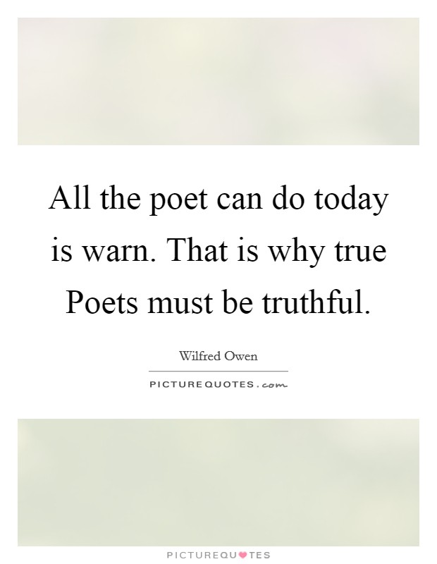 All the poet can do today is warn. That is why true Poets must be truthful. Picture Quote #1