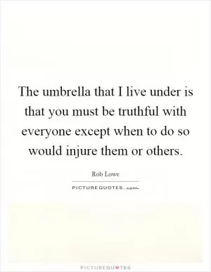 The umbrella that I live under is that you must be truthful with everyone except when to do so would injure them or others Picture Quote #1