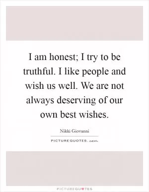 I am honest; I try to be truthful. I like people and wish us well. We are not always deserving of our own best wishes Picture Quote #1