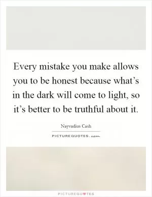 Every mistake you make allows you to be honest because what’s in the dark will come to light, so it’s better to be truthful about it Picture Quote #1