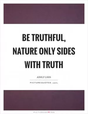 Be truthful, nature only sides with truth Picture Quote #1