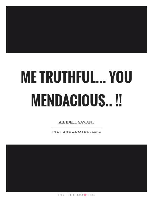 Me truthful... you mendacious.. !! Picture Quote #1