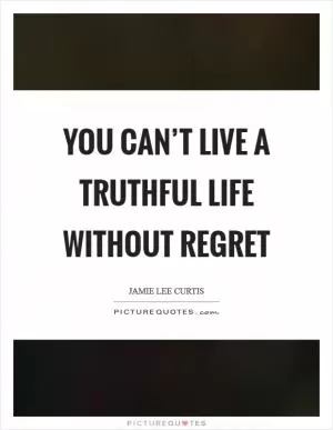 You can’t live a truthful life without regret Picture Quote #1