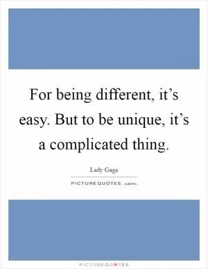 For being different, it’s easy. But to be unique, it’s a complicated thing Picture Quote #1