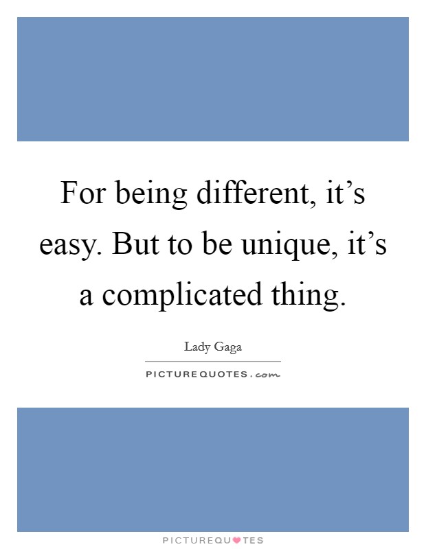 For being different, it's easy. But to be unique, it's a complicated thing. Picture Quote #1