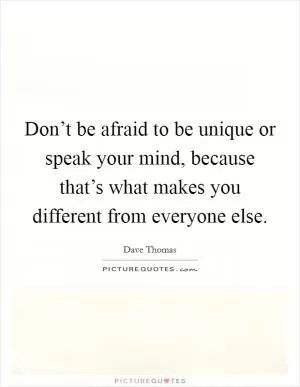 Don’t be afraid to be unique or speak your mind, because that’s what makes you different from everyone else Picture Quote #1