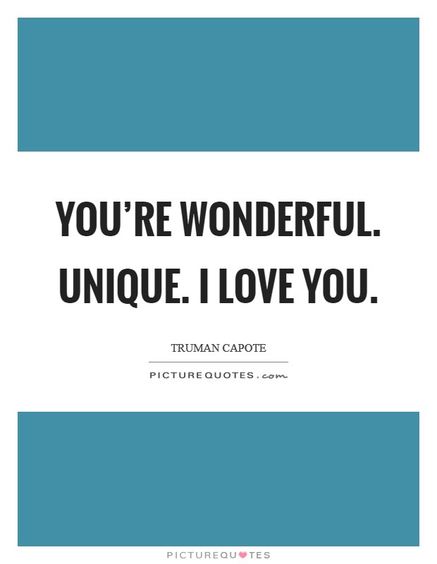 You’re wonderful. Unique. I love you Picture Quote #1