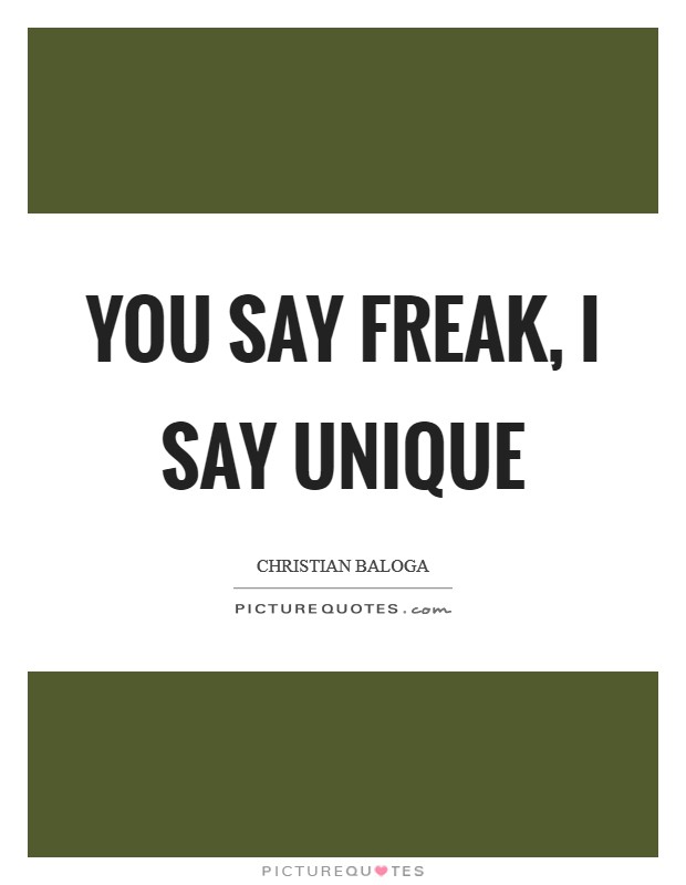 You say freak, I say unique Picture Quote #1