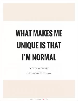 What makes me unique is that I’m normal Picture Quote #1