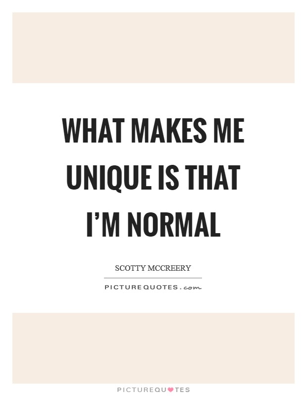 What makes me unique is that I'm normal Picture Quote #1