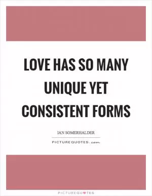 Love has so many unique yet consistent forms Picture Quote #1
