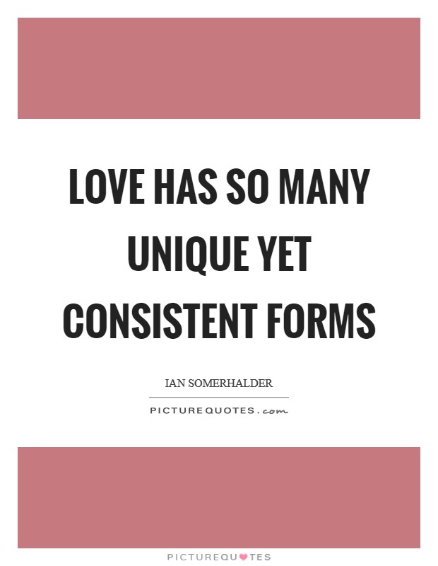 Love has so many unique yet consistent forms Picture Quote #1