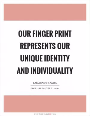 Our finger print represents our unique identity and individuality Picture Quote #1