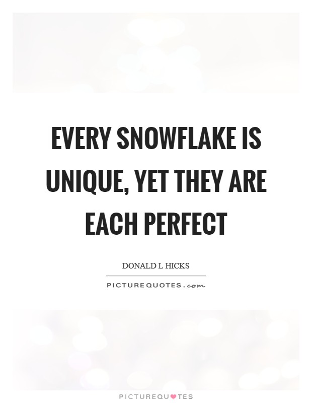 Every snowflake is unique, yet they are each perfect Picture Quote #1