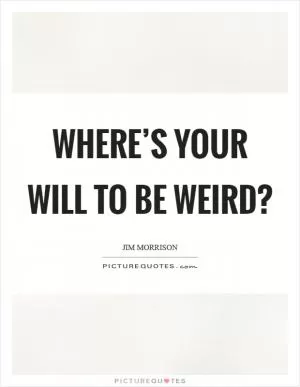 Where’s your will to be weird? Picture Quote #1