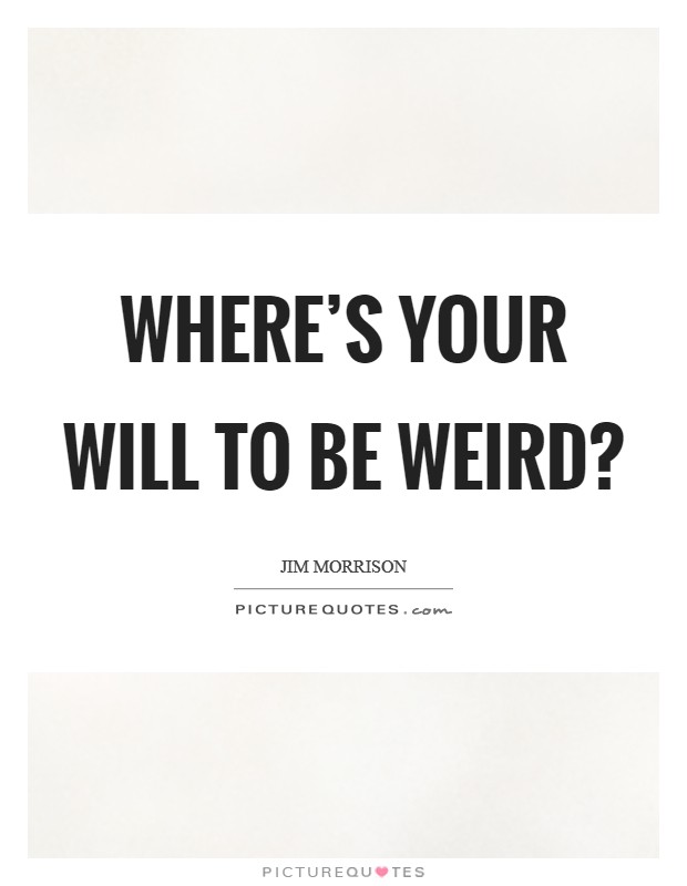 Where's your will to be weird? Picture Quote #1