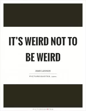 It’s weird not to be weird Picture Quote #1