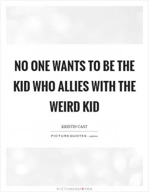 No one wants to be the kid who allies with the weird kid Picture Quote #1