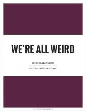 We’re all weird Picture Quote #1