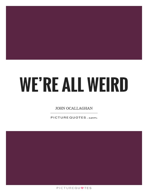 We're all weird Picture Quote #1