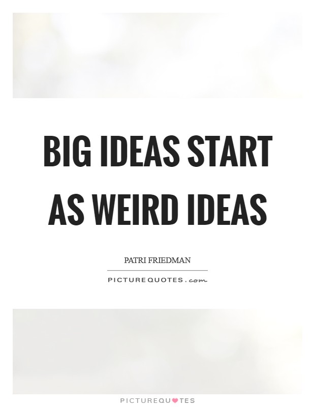 Big ideas start as weird ideas Picture Quote #1