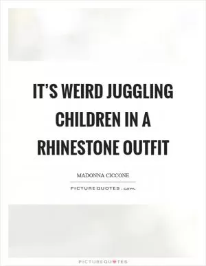 It’s weird juggling children in a rhinestone outfit Picture Quote #1