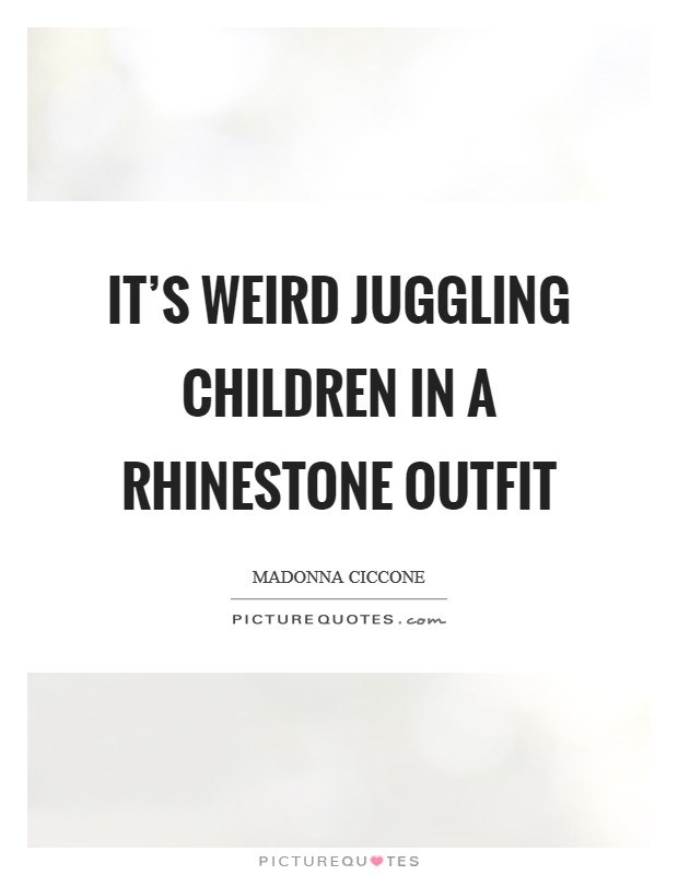 It's weird juggling children in a rhinestone outfit Picture Quote #1