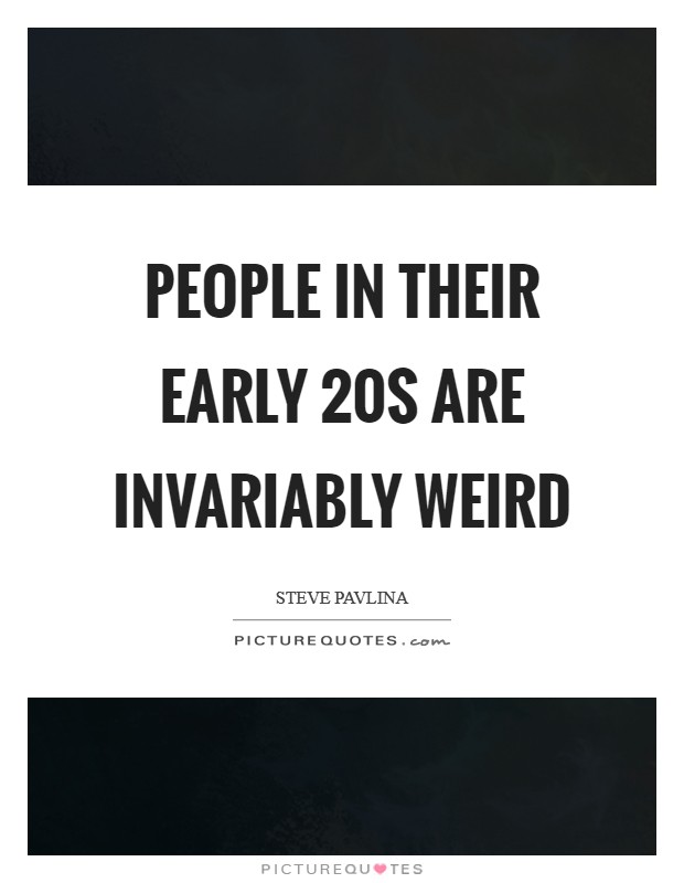 People in their early 20s are invariably weird Picture Quote #1