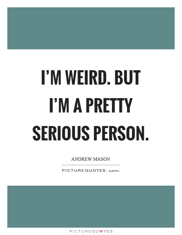 I'm weird. But I'm a pretty serious person. Picture Quote #1