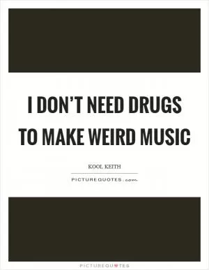 I don’t need drugs to make weird music Picture Quote #1