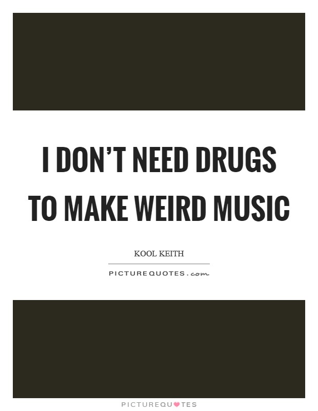 I don't need drugs to make weird music Picture Quote #1