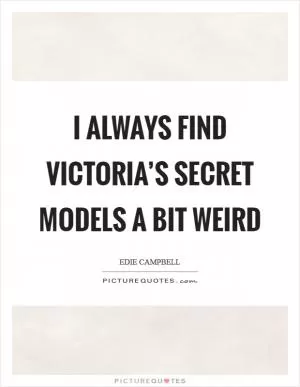 I always find Victoria’s Secret models a bit weird Picture Quote #1