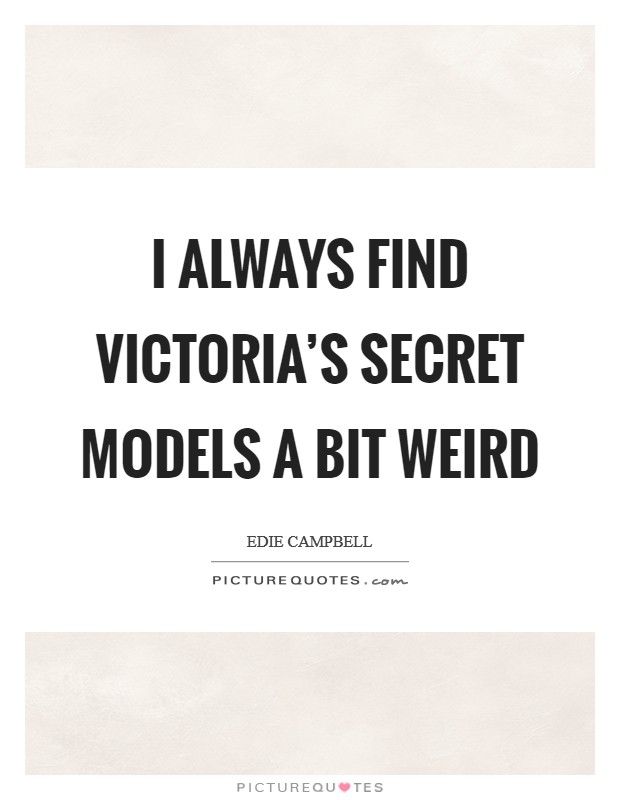 I always find Victoria's Secret models a bit weird Picture Quote #1