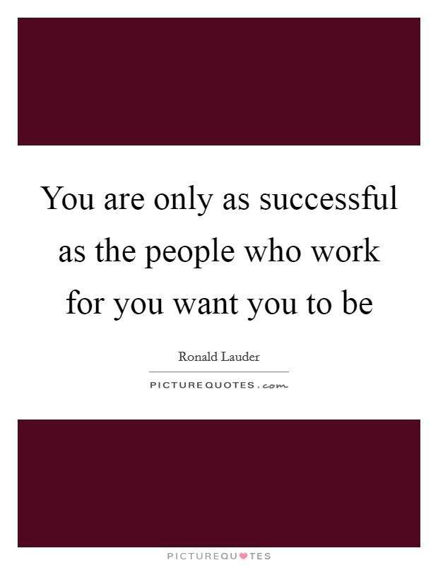 You are only as successful as the people who work for you want you to be Picture Quote #1