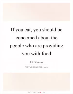 If you eat, you should be concerned about the people who are providing you with food Picture Quote #1
