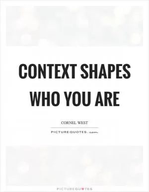 Context shapes who you are Picture Quote #1