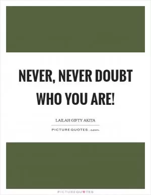 Never, never doubt who you are! Picture Quote #1