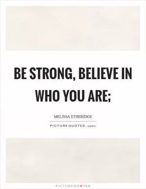 Be strong, believe in who you are; Picture Quote #1