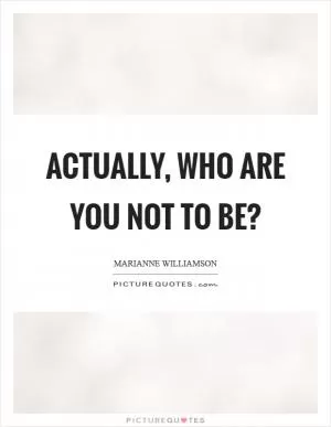 Actually, who are you not to be? Picture Quote #1
