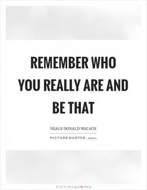 Remember who you really are and be that Picture Quote #1