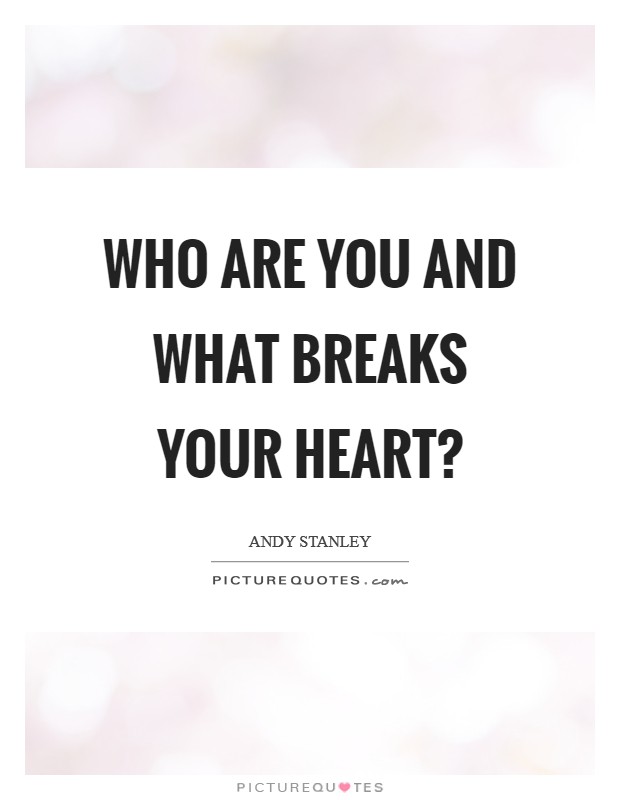 Who are you and what breaks your heart? Picture Quote #1