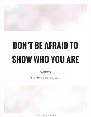 Don’t be afraid to show who you are Picture Quote #1
