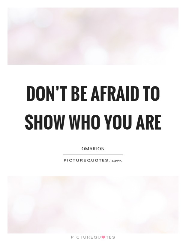 Don't be afraid to show who you are Picture Quote #1
